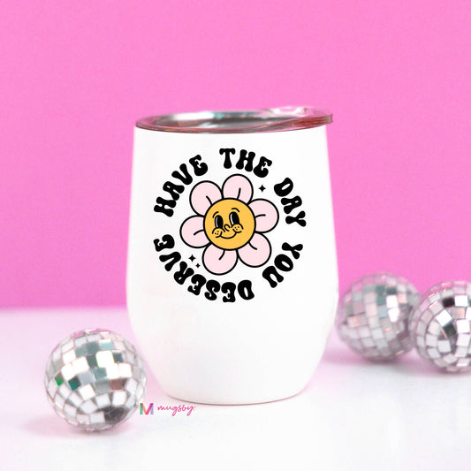 Have the Day You Deserve Wine Tumbler